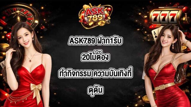 ASK789 ฝาก1รับ20ไม่ต้องทำกิจกรรม